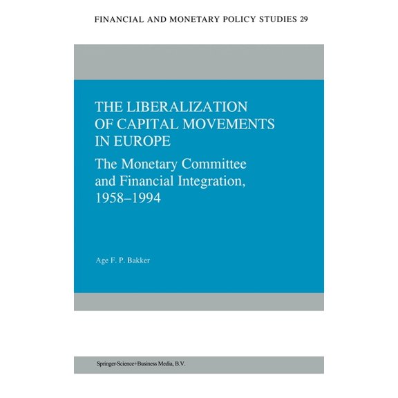 Mathematics and Its Applications The Liberalization of Capital Movements in Europe: The Monetary Committee and Financial Integration, 1958-1994, Book 29, (Hardcover)