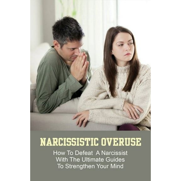 Narcissistic Overuse: How To Defeat A Narcissist With The Ultimate Guides To Strengthen Your Mind: How To Deal With A Narcissist Child (Paperback)