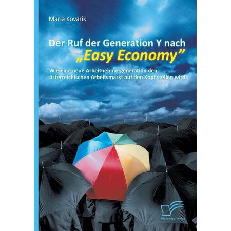 Der Ruf der Generation Y nach Easy Economy : Wie eine neue Arbeitnehmergeneration den österreichischen Arbeitsmarkt auf den Kopf stellen wird (Paperback)