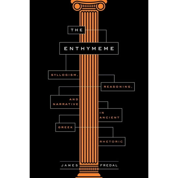 The Enthymeme: Syllogism, Reasoning, and Narrative in Ancient Greek Rhetoric, (Hardcover)