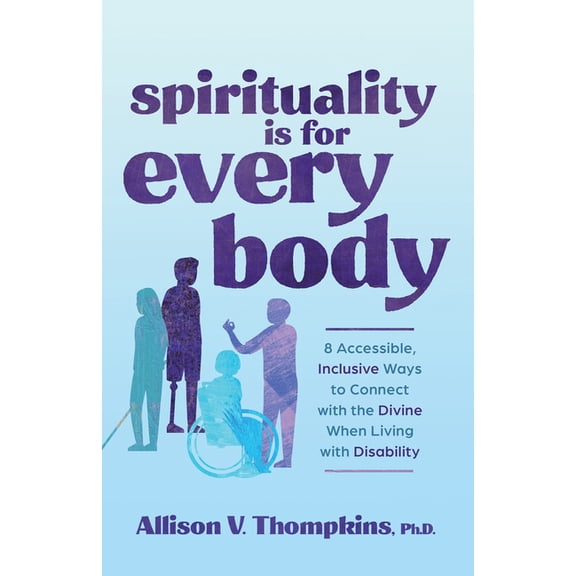 Spirituality Is for Every Body: 8 Accessible, Inclusive Ways to Connect with the Divine When Living with Disability, (Paperback)