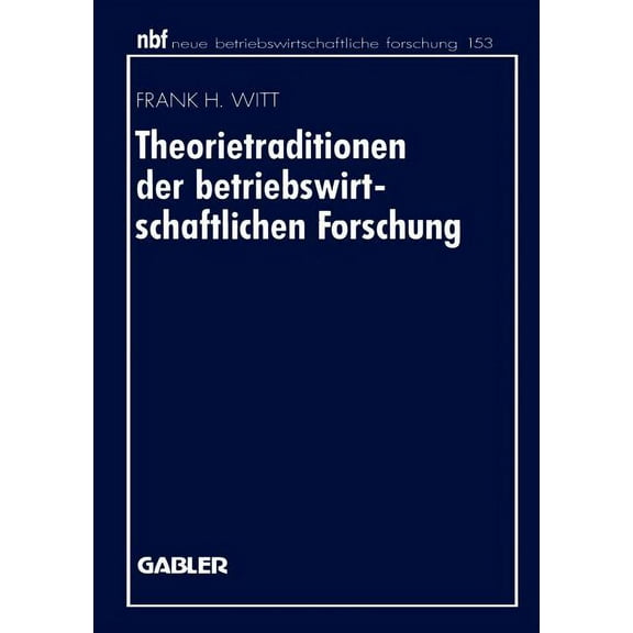 Neue Betriebswirtschaftliche Forschung ( Theorietraditionen Der Betriebswirtschaftlichen Forschung: Deutschsprachige Betriebswirtschaftslehre Und Angloamerikanis, Book 153, (Paperback)