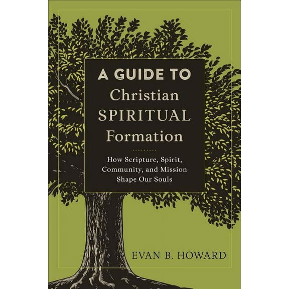 A Guide to Christian Spiritual Formation: How Scripture, Spirit, Community, and Mission Shape Our Souls, (Paperback)