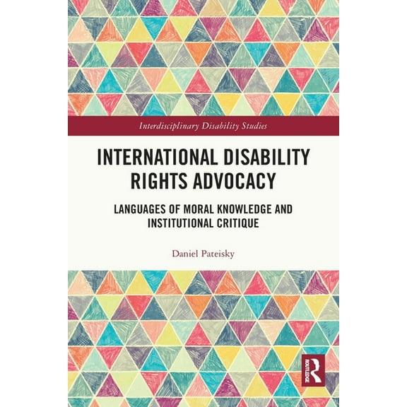 Interdisciplinary Disability Studies International Disability Rights Advocacy: Languages of Moral Knowledge and Institutional Critique, (Paperback)