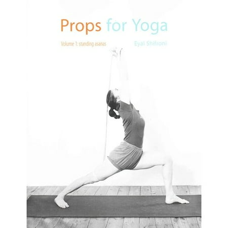 Props for Yoga: A Guide to Iyengar Yoga Practice With Props: Standing Asanas