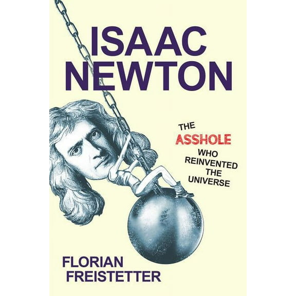 Isaac Newton, the Asshole Who Reinvented the Universe, (Hardcover)