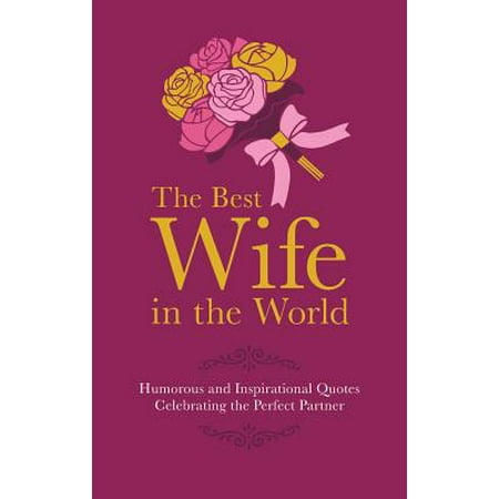 The Best Wife in the World : Humorous and Inspirational Quotes Celebrating the Perfect (Best Wife In The World)