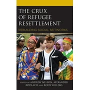 Crossing Borders in a Global World: Applying Anthropology to Migration, Displacement, and Social Change: The Crux of Refugee Resettlement : Rebuilding Social Networks (Hardcover)