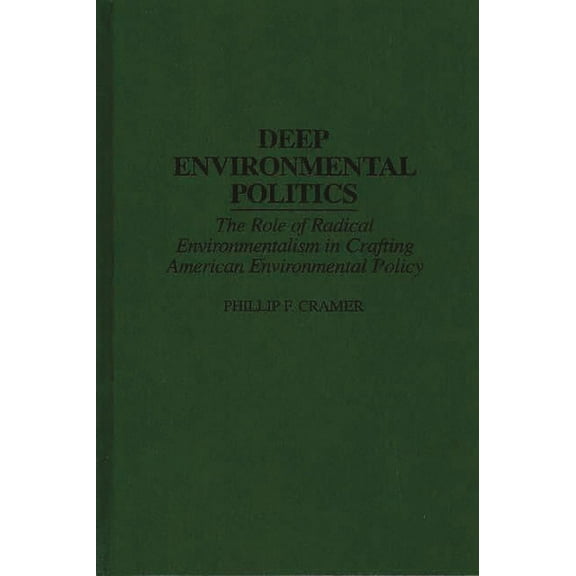 Deep Environmental Politics: The Role of Radical Environmentalism in Crafting American Environmental Policy, (Hardcover)