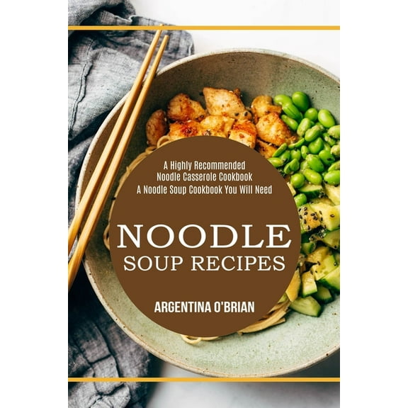 Noodle Soup Recipes: A Highly Recommended Noodle Casserole Cookbook (A Noodle Soup Cookbook You Will Need), (Paperback)