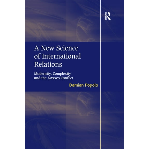 A New Science of International Relations: Modernity, Complexity and the Kosovo Conflict, (Paperback)