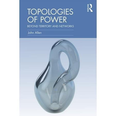 Topologies of Power : Beyond Territory and