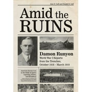 Amid the Ruins: Damon Runyon: World War I Reports from the American Trenches and Occupied Europe, October 1918-March 1919, with a Selection of His Wartime Poetry (Hardcover)