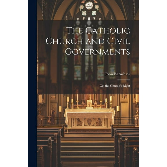 The Catholic Church and Civil Governments : Or, the Church's Right (Paperback)