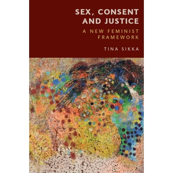 Sex, Consent and Justice: A New Feminist Framework, (Hardcover)