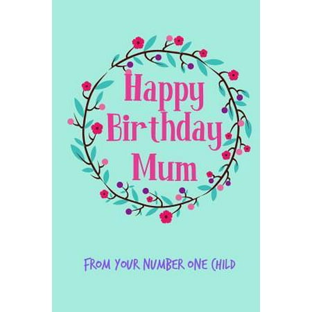 Happy Birthday Mum, from Your Number One Child: Floral Pretty Cute Mother's Day Notebook - Funny, Cheeky Birthday Joke Journal for Mum (Mom), Sarcasti (Your Mom So Fat Jokes Best Ones)