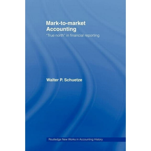 Routledge New Works in Accounting Histor Mark to Market Accounting: 'True North' in Financial Reporting, (Paperback)