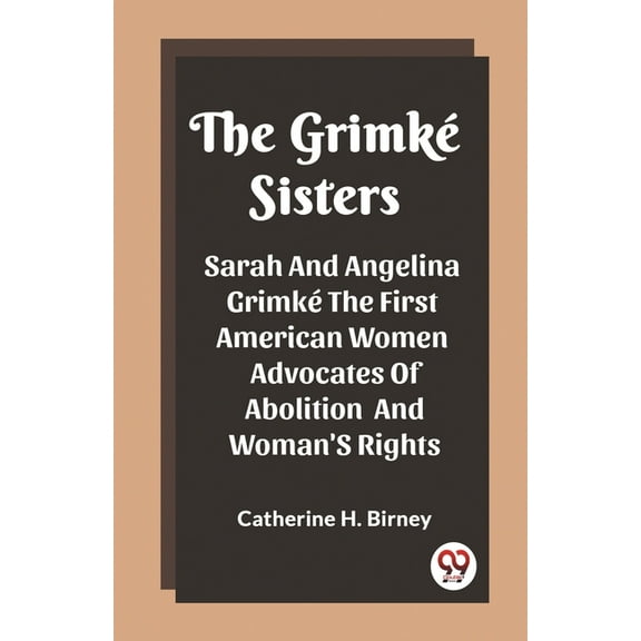 The Grimke Sisters Sarah And Angelina Grimke The First American Women Advocates Of Abolition And Woman'S Rights, (Paperback)