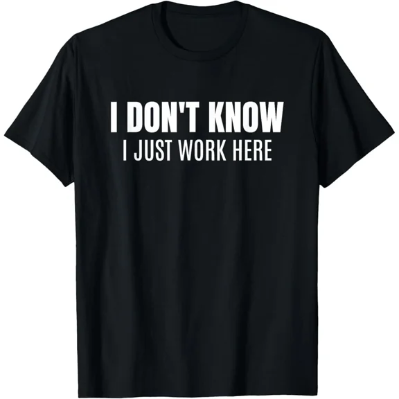 I Don't Know I Just Work Here Funny Sarcastic Unisex T-Shirt, for men & women, up to size 5XL