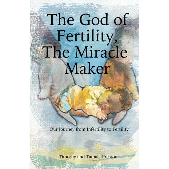 The God of Fertility, The Miracle Maker: Our Journey from Infertility to Fertility, (Paperback)