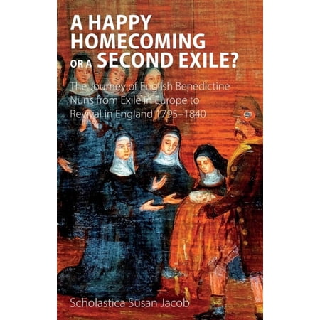 A Happy Homecoming or a Second Exile?: The journey from exile to revival of Benedictine nuns in England 1795-1840 (Paperback)