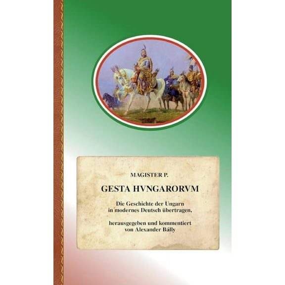 Gesta Hungarorum: Die Geschichte der Ungarn in modernes Deutsch Ã¼bertragen, (Paperback)