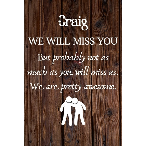 Craig We Will Miss You But Probably Not as Much As You Will Miss us. We Are  Pretty Awesome. : Craig Funny gift for coworker / colleague that is leaving  for a