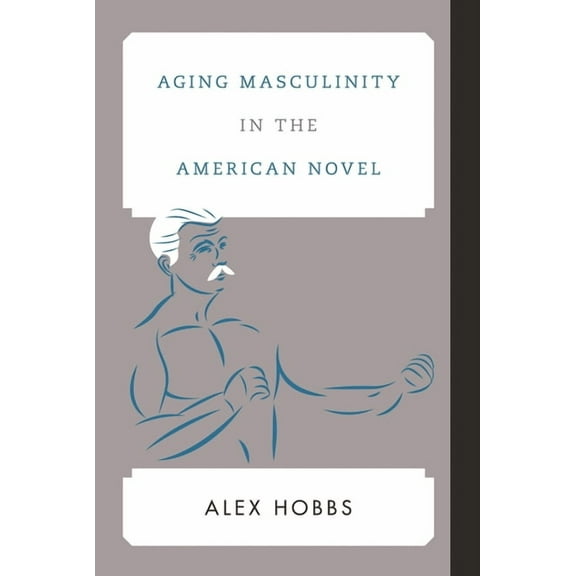 Contemporary American Literature Aging Masculinity in the American Novel, (Hardcover)