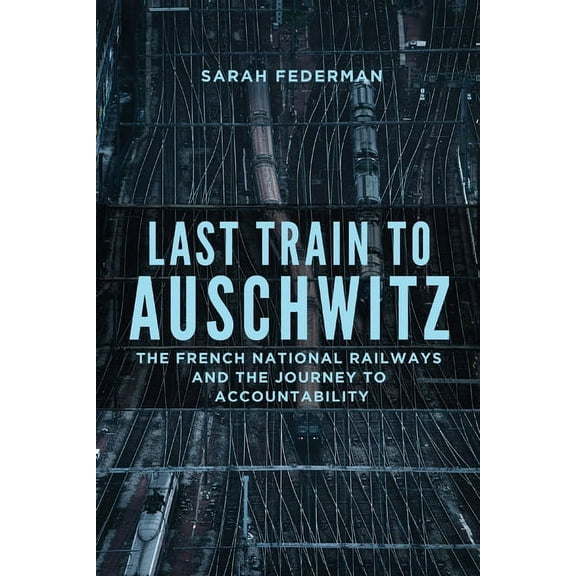 Last Train to Auschwitz: The French National Railways and the Journey to Accountability, (Paperback)
