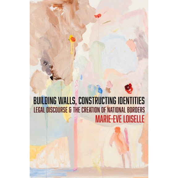 Cultural Lives of Law Building Walls, Constructing Identities: Legal Discourse and the Creation of National Borders, (Hardcover)