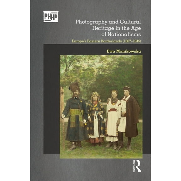 Photography, History: History, Photograp Photography and Cultural Heritage in the Age of Nationalisms: Europe's Eastern Borderlands (1867-1945), (Paperback)