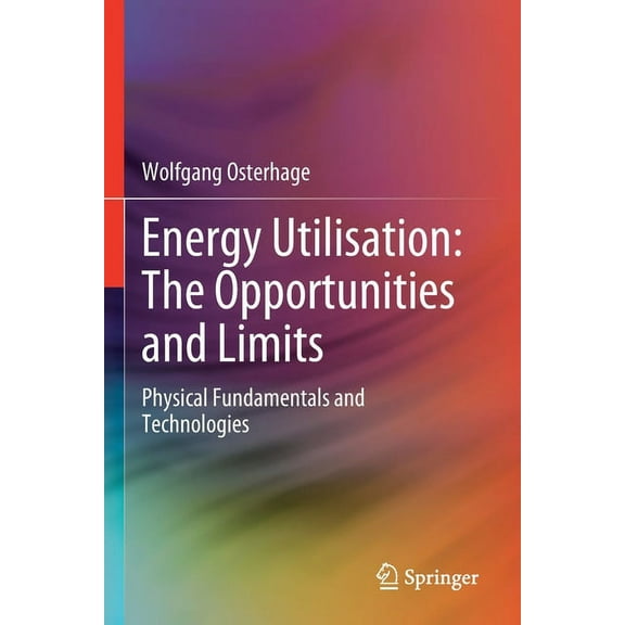 Energy Utilisation: The Opportunities and Limits: Physical Fundamentals and Technologies, (Paperback)