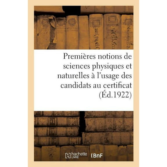 Premières Notions de Sciences Physiques Et Naturelles À l'Usage Des Candidats Au Certificat d'Études : (14e Édition, Revue Et Augmentée) (Paperback)