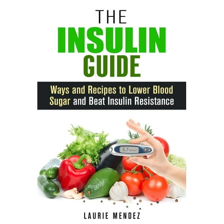The Insulin Guide: Ways and Recipes to Lower Blood Sugar and Beat Insulin Resistance -