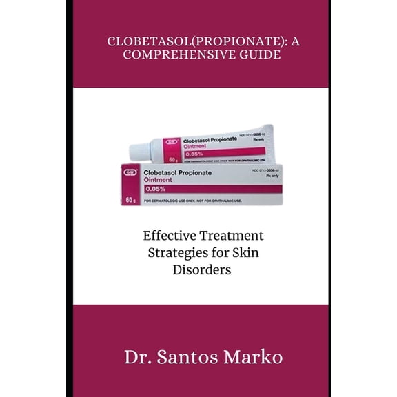 Clobetasol (Propionate): A COMPREHENSIVE GUIDE: Effective Treatment Strategies for Skin Disorders, (Paperback)