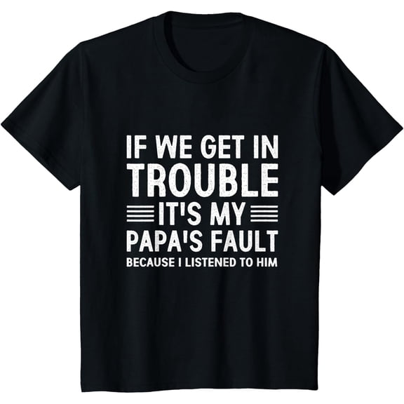 t-shirt If we get in trouble It's my papa's fault I listened to him T-Shirt mens,black,women,funny,journey,Crew Neck, Short Sleeve,printing