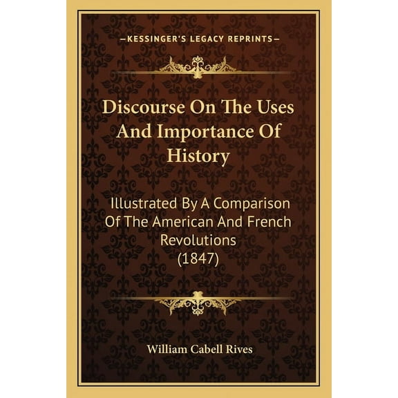 Discourse on the Uses and Importance of History: Illustrated by a Comparison of the American and French Revolutions (1847) Paperback