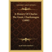 A History Of Charles The Great, Charlemagne (1888) (Paperback)