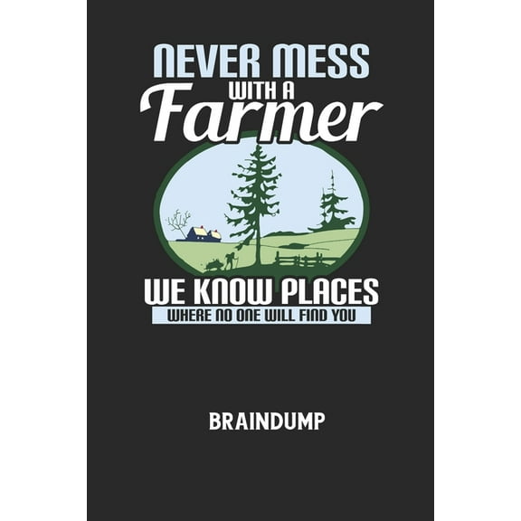 NEVER MESS WITH A FARMER WE KNOW PLACES WHERE NO ONE WILL FIND YOU - Braindump: Arbeitsbuch, um Gedanken und Ideen niederzuschreiben - für einen freien Kopf und neue Inspiration! (Paperback)