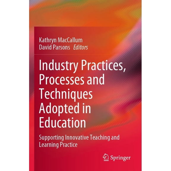 Industry Practices, Processes and Techniques Adopted in Education: Supporting Innovative Teaching and Learning Practice (Paperback)