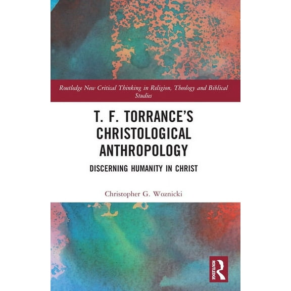 Routledge New Critical Thinking in Relig T. F. Torrance's Christological Anthropology: Discerning Humanity in Christ, (Paperback)