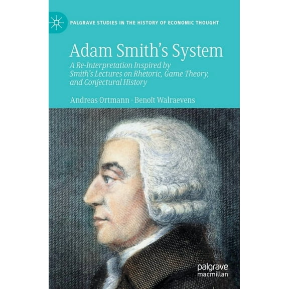 Palgrave Studies in the History of Econo Adam Smith's System: A Re-Interpretation Inspired by Smith's Lectures on Rhetoric, Game Theory, and Conjectural History, (Hardcover)