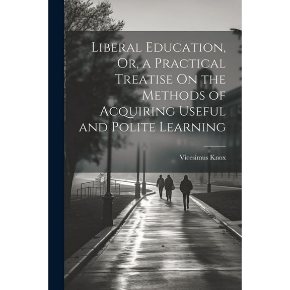 Liberal Education, Or, a Practical Treatise On the Methods of Acquiring Useful and Polite Learning (Paperback)