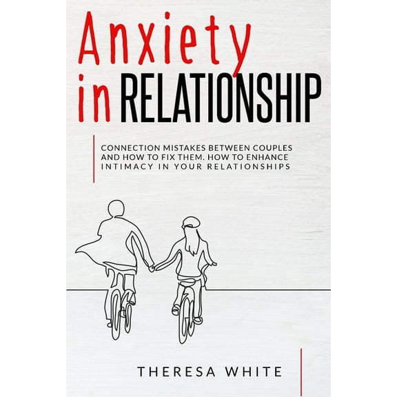 Anxiety in Relationship : Connection Mistakes between Couples and How to Fix Them. How to Enhance Intimacy in your Relationships. (Paperback)