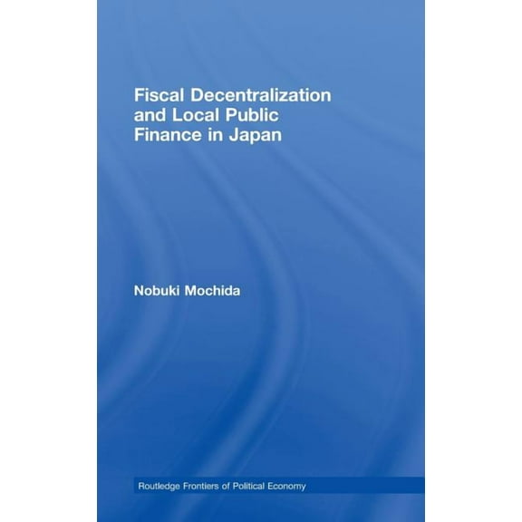 Routledge Frontiers of Political Economy Fiscal Decentralization and Local Public Finance in Japan, Book 107, (Hardcover)