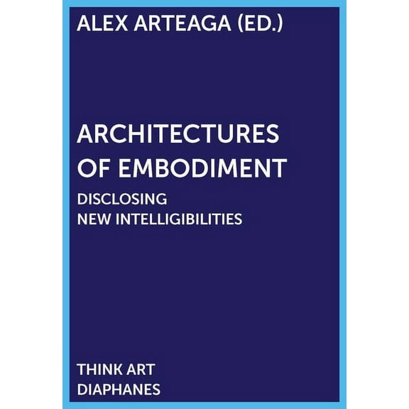 Think Art: Architectures of Embodiment : Disclosing New Intelligibilities (Paperback)