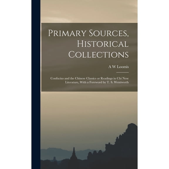 Primary Sources, Historical Collections: Confucius and the Chinese Classics or Readings in Chi Nese Literature, With a Foreword by T. S. Wentworth (Hardcover)