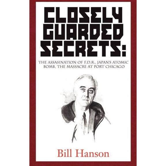 Closely Guarded Secrets:: The Assasination of F.D.R., Japan's Atomic Bomb, the Massacre at Port Chicago, (Paperback)