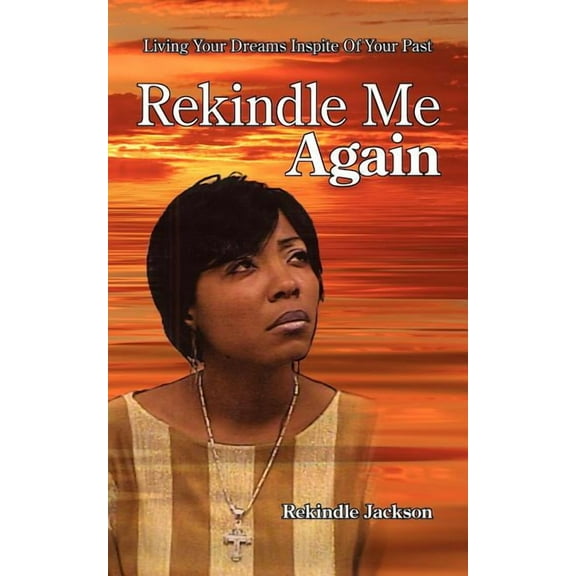Rekindle Me Again : Living Your Dreams Inspite of Your Past