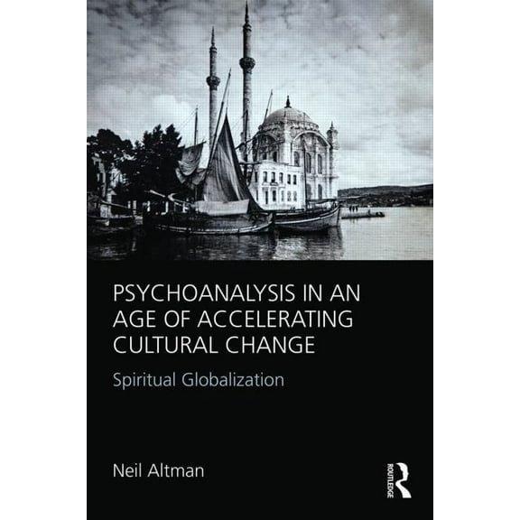 Psychoanalysis in an Age of Accelerating Cultural Change: Spiritual Globalization, (Paperback)